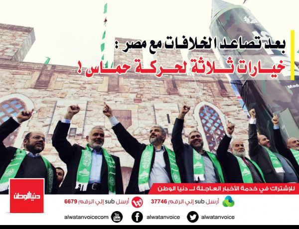 بعد تصاعد الخلافات مع مصر : خيارات ثلاثة لحركة حماس !