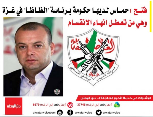 فتح : حماس لديها حكومة برئاسة "الظاظا" في غزة وهي من تعطل انهاء الانقسام