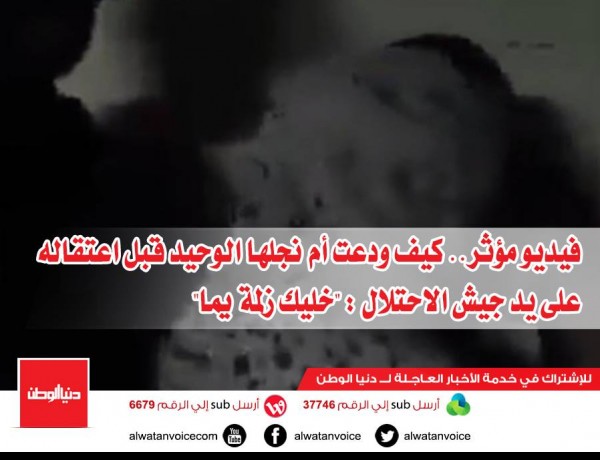 فيديو مؤثر.. كيف ودعت أم نجلها الوحيد قبل اعتقاله على يد جيش الاحتلال : "خليك زلمة يما"
