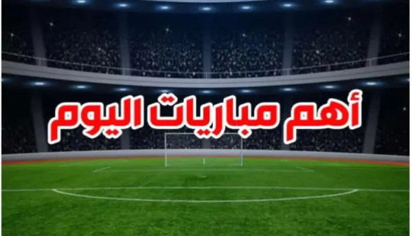 أهم مباريات السبت بالمواعيد والقنوات الناقلة